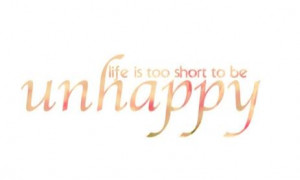 Life is too short to be unhappy.