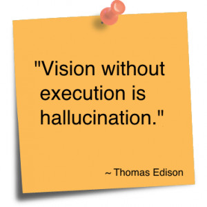 Vision without execution is hallucination Thomas A Edison