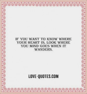... to know where your heart is look where you mind goes when it wanders