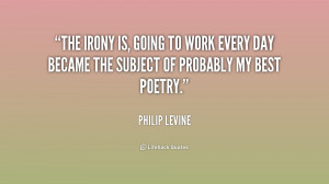 quote-Philip-Levine-the-irony-is-going-to-work-every-196285_1.png