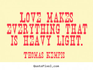 Love quote - Love makes everything that is heavy light.