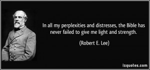 ... Bible has never failed to give me light and strength. - Robert E. Lee