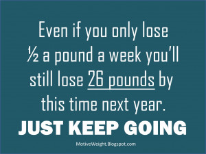 Even if you only lose 1/2 a pound a week you'll still lose 26 pounds ...
