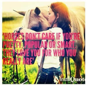Horses dont care about popularity or if you're pretty or not, they ...