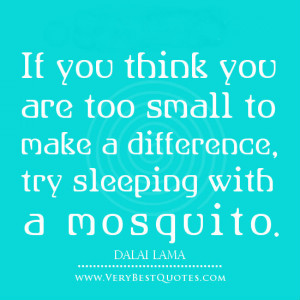 ... you are too small to make a difference, try sleeping with a mosquito