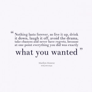 Quotes Picture: nothing lasts forever, so live it up, drink it down ...