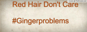 Red Hair Don't Care#Gingerproblems Profile Facebook Covers
