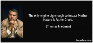 The only engine big enough to impact Mother Nature is Father Greed ...