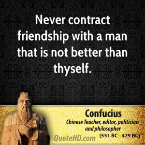 Never contract friendship with a man that is not better than thyself.