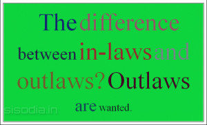 The difference between in-laws and outlaws? Outlaws are wanted.