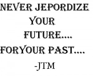 Never Jeopardize Your Future For Your Past