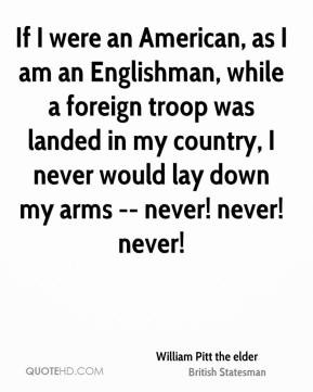 William Pitt the elder - If I were an American, as I am an Englishman ...