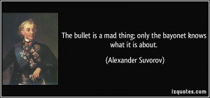 The bullet is a mad thing; only the bayonet knows what it is about ...