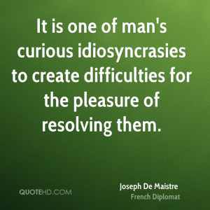 It is one of man's curious idiosyncrasies to create difficulties for ...