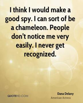 think I would make a good spy. I can sort of be a chameleon. People ...