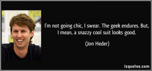... geek endures. But, I mean, a snazzy cool suit looks good. - Jon Heder