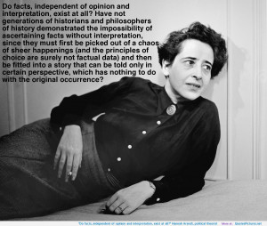 ... and interpretation, exist at all?” Hannah Arendt, political theorist