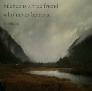 Silence is a true friend who never betrays.” ― Confucius