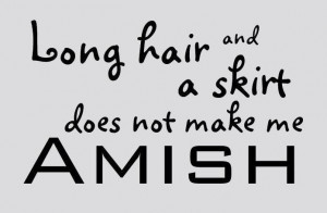 Yeah some girl at my husbands work asked if I was Amish. I'm sure ...