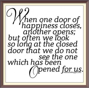 closes, another opens; but often we look so long at the closed door ...