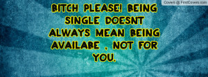 Bitch Please! being single doesnt always mean being availabe , not for ...