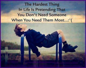 The Hardest Thing In Life Is Pretending That You Don't Need Someone ...