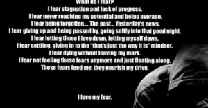 ... mindset. I fear dying without leaving my mark. I fear not feeling