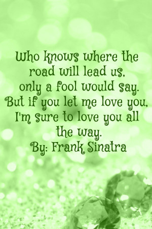 ... say. But if you let me love you, I'm sure to love you all the way