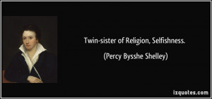 Twin-sister of Religion, Selfishness. - Percy Bysshe Shelley