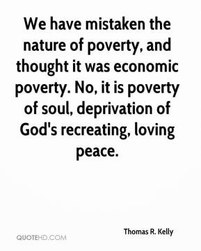 Thomas R. Kelly - We have mistaken the nature of poverty, and thought ...