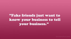 ... Fake friends just want to know your business to tell your business