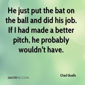 Chad Qualls - He just put the bat on the ball and did his job. If I ...