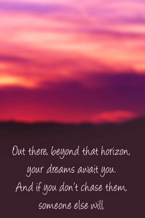 Out there beyond that horizon, your dreams await you.