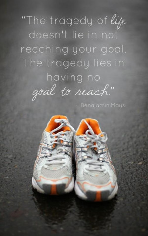 ... goal.The tragedy lies in having no goal to reach ~ Benjamin E.Mays