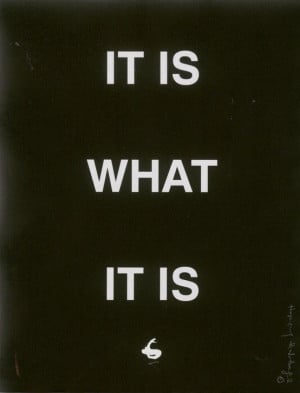 it is what it is quote | It is what it is....