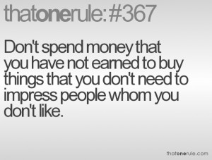 ... buy things that you don't need to impress people whom you don't like