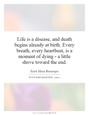Life is a disease, and death begins already at birth. Every breath ...