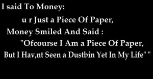 said to money you are just a piece of paper money smiled and said