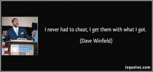 never had to cheat, I get them with what I got. - Dave Winfield