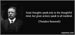 Great thoughts speak only to the thoughtful mind, but great actions ...