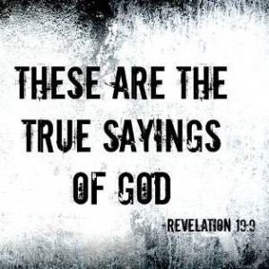 ... he saith unto me, These are the true sayings of God. (Revelation 19:9