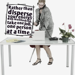 Rather than disperse your energy with multitasking, take one job, one ...