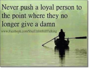 Don't Push A Loyal Friend too far....