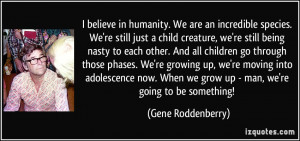 species. We're still just a child creature, we're still being nasty ...