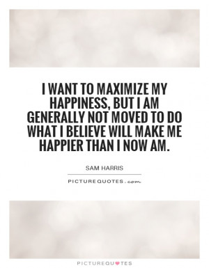 ... do what I believe will make me happier than I now am. Picture Quote #1