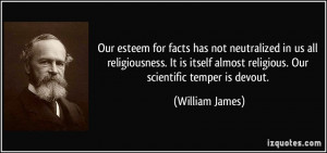 ... almost religious. Our scientific temper is devout. - William James