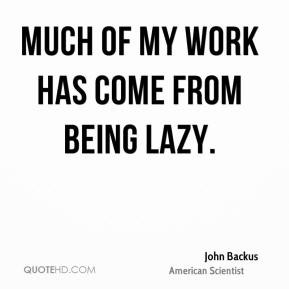 John Backus - Much of my work has come from being lazy.