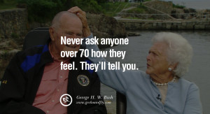 George H.W. Bush Quotes Never ask anyone over 70 how they feel. They ...