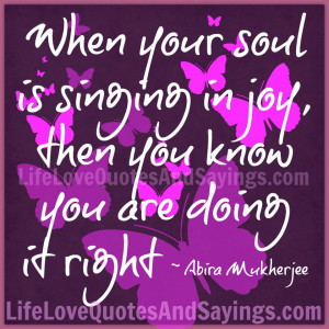 When Your Soul Is Singing In Joy, then You Know you are doing it right ...