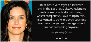 ... ve gotten to an age when I am not comparing anymore. - Courteney Cox